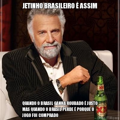 JETINHO BRASILEIRO � ASSIM QUANDO O BRASIL GANHA ROUBADO � JUSTO
MAS QUANDO O BRASIL PERDE � PORQUE O
JOGO FOI COMPRADO