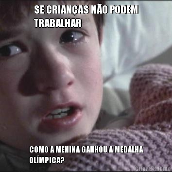 SE CRIAN�AS N�O PODEM
TRABALHAR COMO A MENINA GANHOU A MEDALHA
OL�MPICA?