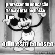 professor de educa��o 
fisica entra no nosso
time
 odin esta conosco