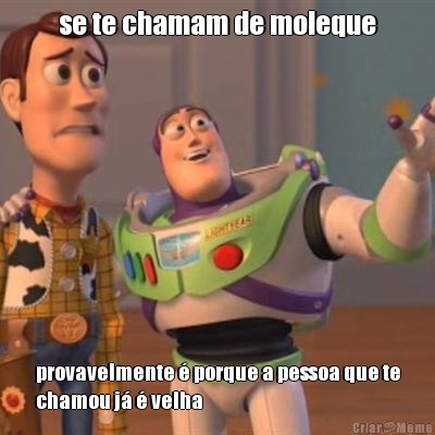se te chamam de moleque provavelmente � porque a pessoa que te
chamou j� � velha