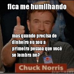 fica me humilhando mas quando precisa de
dinheiro eu sou a
primeira pessoa que voc�
se lembra n�?