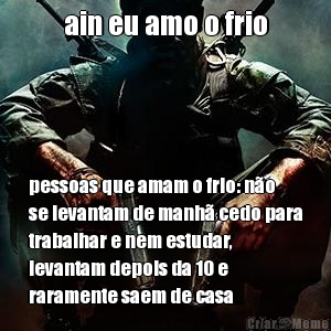 ain eu amo o frio pessoas que amam o frio: n�o
se levantam de manh� cedo para
trabalhar e nem estudar,
levantam depois da 10 e
raramente saem de casa