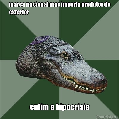 marca nacional mas importa produtos do
exterior enfim a hipocrisia