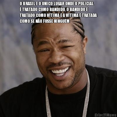 O BRASIL � O �NICO LUGAR ONDE O POLICIAL
� TRATADO COMO BANDIDO, O BANDIDO �
TRATADO COMO V�TIMA E A V�TIMA � TRATADA
COMO SE N�O FOSSE NINGU�M
 