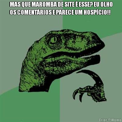 MAS QUE MAROMBA DE SITE � ESSE? EU OLHO
OS COMENT�RIOS E PARECE UM HOSP�CIO!! 