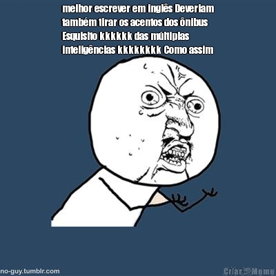melhor escrever em ingl�s Deveriam
tamb�m tirar os acentos dos �nibus
Esquisito kkkkkk das m�ltiplas
intelig�ncias kkkkkkkk Como assim 