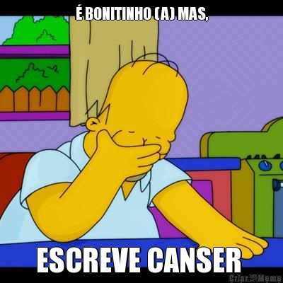 � BONITINHO (A) MAS, ESCREVE CANSER 