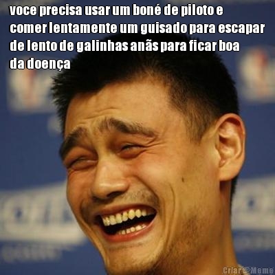 voce precisa usar um bon� de piloto e
comer lentamente um guisado para escapar
de lento de galinhas an�s para ficar boa
da doen�a
 
