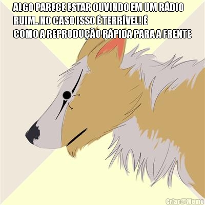 ALGO PARECE ESTAR OUVINDO EM UM R�DIO
RUIM.. NO CASO ISSO � TERR�VEL! �
COMO A REPRODU��O R�PIDA PARA A FRENTE 