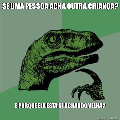 SE UMA PESSOA ACHA OUTRA CRIAN�A? � PORQUE ELA EST� SE ACHANDO VELHA?