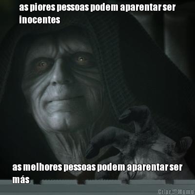 as piores pessoas podem aparentar ser
inocentes as melhores pessoas podem aparentar ser
m�s