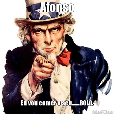 Afonso Eu vou comer o seu.........BOLO.