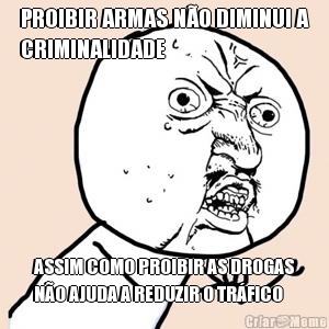 PROIBIR ARMAS N�O DIMINUI A
CRIMINALIDADE ASSIM COMO PROIBIR AS DROGAS
N�O AJUDA A REDUZIR O TR�FICO