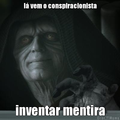 l� vem o conspiracionista inventar mentira