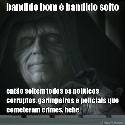 bandido bom � bandido solto ent�o soltem todos os pol�ticos
corruptos, garimpeiros e policiais que
cometeram crimes. hehe