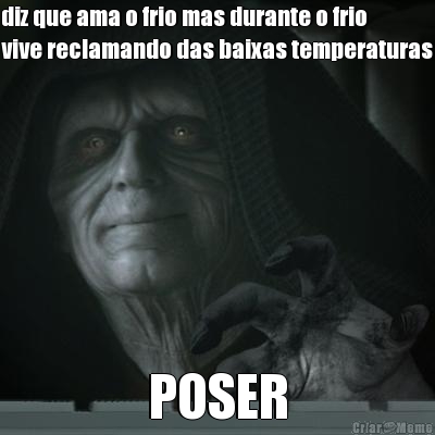 diz que ama o frio mas durante o frio
vive reclamando das baixas temperaturas POSER
