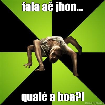 fala a� jhon... qual� a boa?!