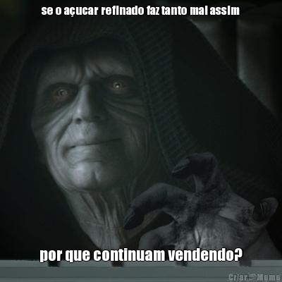se o a�ucar refinado faz tanto mal assim por que continuam vendendo?