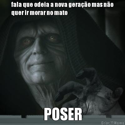 fala que odeia a nova gera��o mas n�o
quer ir morar no mato POSER