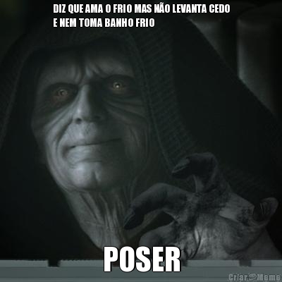 DIZ QUE AMA O FRIO MAS N�O LEVANTA CEDO
E NEM TOMA BANHO FRIO POSER