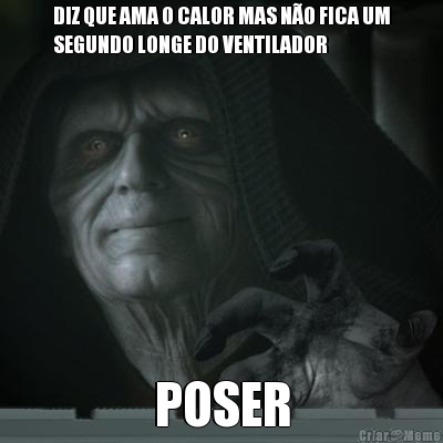 DIZ QUE AMA O CALOR MAS N�O FICA UM
SEGUNDO LONGE DO VENTILADOR POSER