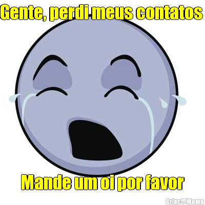 Gente, perdi meus contatos  Mande um oi por favor