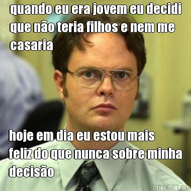 quando eu era jovem eu decidi
que n�o teria filhos e nem me
casaria hoje em dia eu estou mais
feliz do que nunca sobre minha
decis�o