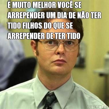 � MUITO MELHOR VOC� SE
ARREPENDER UM DIA DE N�O TER
TIDO FILHOS DO QUE SE
ARREPENDER DE TER TIDO 