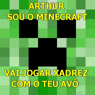          ARTHUR
SOU O MINECRAFT VAI JOGAR XADREZ 
   COM O TEU AV�