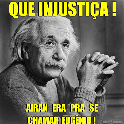 QUE INJUSTI�A ! AIRAN   ERA   PRA   SE
 CHAMAR  EUG�NIO !