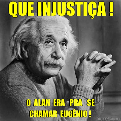 QUE INJUSTI�A ! O  ALAN  ERA   PRA   SE
  CHAMAR  EUG�NIO !

