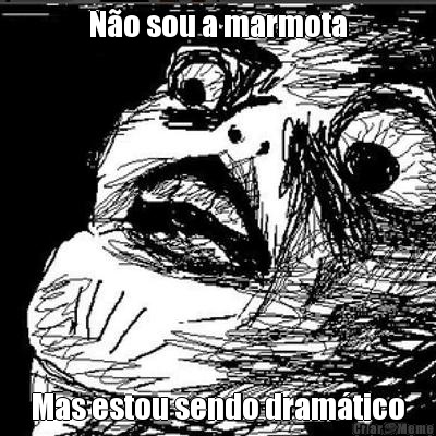 N�o sou a marmota Mas estou sendo dram�tico
