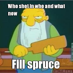 Who shot in who and what
now Fill spruce 