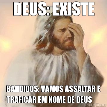 DEUS: EXISTE BANDIDOS: VAMOS ASSALTAR E
TRAFICAR EM NOME DE DEUS