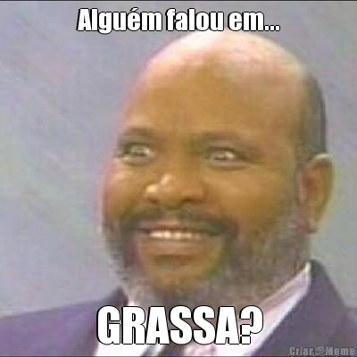 Algu�m falou em... GRASSA?