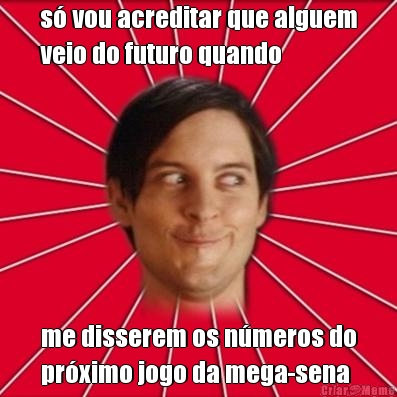 s� vou acreditar que alguem
veio do futuro quando me disserem os n�meros do
pr�ximo jogo da mega-sena