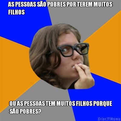 AS PESSOAS S�O POBRES POR TEREM MUITOS
FILHOS OU AS PESSOAS TEM MUITOS FILHOS PORQUE
S�O POBRES?