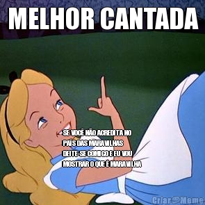 MELHOR CANTADA SE VOC� N�O ACREDITA NO
PA�S DAS MARAVILHAS
DEITE-SE COMIGO E EU VOU
MOSTRAR O QUE � MARAVILHA