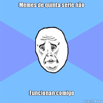 Memes de quinta serie n�o Funcionan comigo
