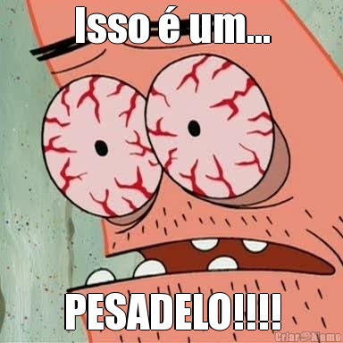 Isso � um... PESADELO!!!!