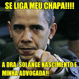 SE LIGA MEU CHAPA!!!! A DRA. SOLANGE NASCIMENTO E
MINHA ADVOGADA!!