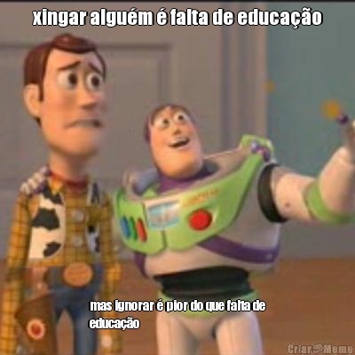 xingar algu�m � falta de educa��o mas ignorar � pior do que falta de
educa��o