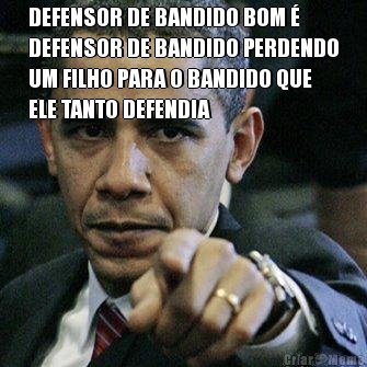 DEFENSOR DE BANDIDO BOM �
DEFENSOR DE BANDIDO PERDENDO
UM FILHO PARA O BANDIDO QUE
ELE TANTO DEFENDIA 