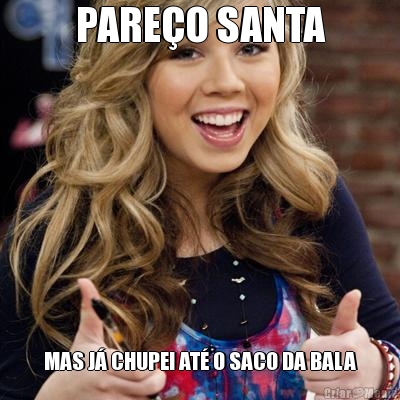 PARE�O SANTA MAS J� CHUPEI AT� O SACO DA BALA