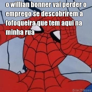o willian bonner vai perder o
emprego se descobrirem a
fofoqueira que tem aqui na
minha rua 