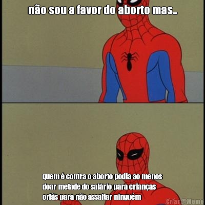 n�o sou a favor do aborto mas... quem � contra o aborto podia ao menos
doar metade do sal�rio para crian�as
orf�s para n�o assaltar ningu�m