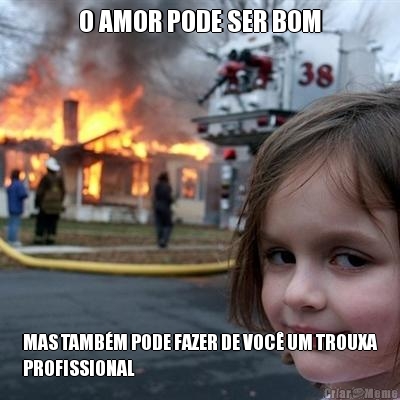 O AMOR PODE SER BOM MAS TAMB�M PODE FAZER DE VOC� UM TROUXA
PROFISSIONAL