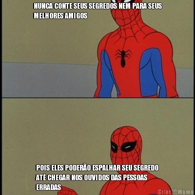 NUNCA CONTE SEUS SEGREDOS NEM PARA SEUS
MELHORES AMIGOS POIS ELES PODER�O ESPALHAR SEU SEGREDO
AT� CHEGAR NOS OUVIDOS DAS PESSOAS
ERRADAS