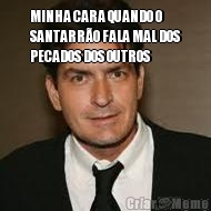 MINHA CARA QUANDO O
SANTARR�O FALA MAL DOS
PECADOS DOS OUTROS 