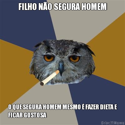 FILHO N�O SEGURA HOMEM O QUE SEGURA HOMEM MESMO � FAZER DIETA E
FICAR GOSTOSA